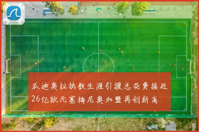 瓜迪奥拉执教生涯引援总花费接近26亿欧元塞梅尼奥加盟再创新高