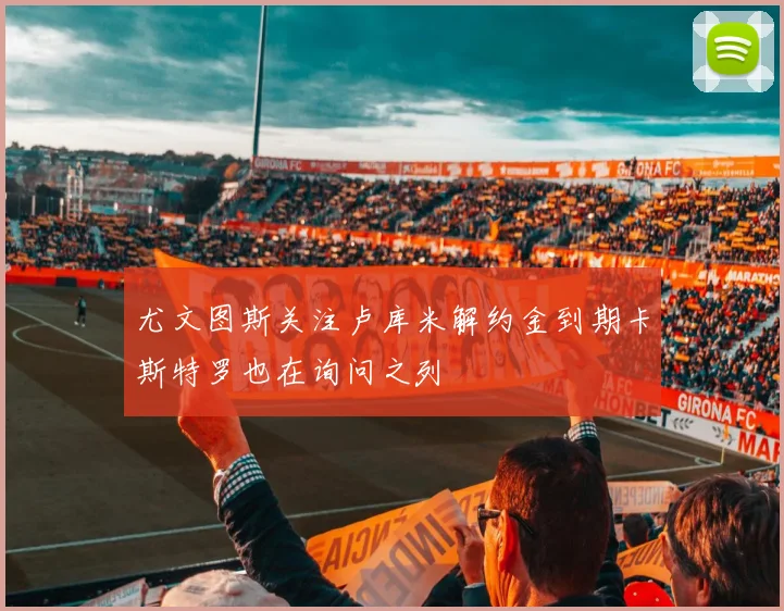 尤文图斯关注卢库米解约金到期卡斯特罗也在询问之列