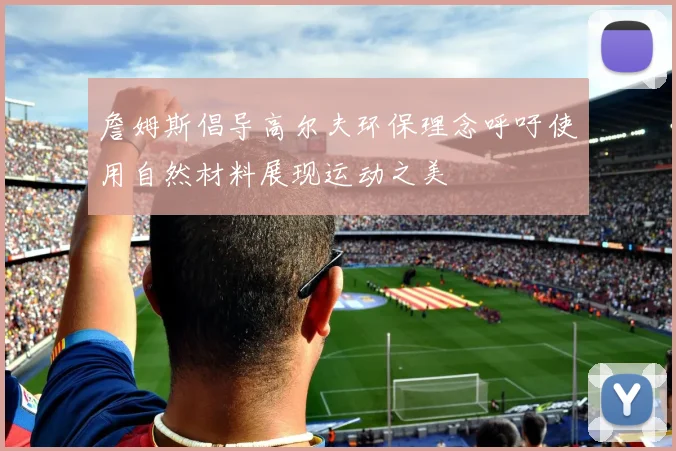 詹姆斯倡导高尔夫环保理念呼吁使用自然材料展现运动之美