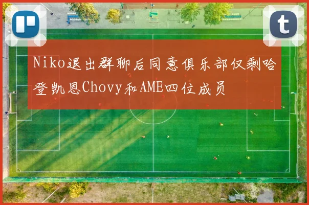 Niko退出群聊后同意俱乐部仅剩哈登凯恩Chovy和AME四位成员
