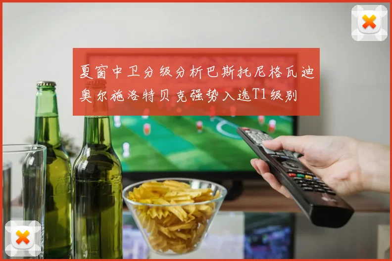 夏窗中卫分级分析巴斯托尼格瓦迪奥尔施洛特贝克强势入选T1级别